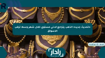 «تحديث جديد» الذهب يتراجع لأدنى مستوى خلال شهر وسط ترقب الأسواق